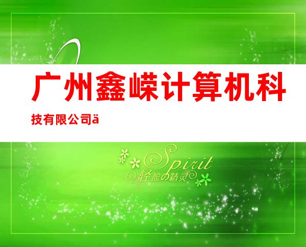 广州鑫嵘计算机科技有限公司中山办事处